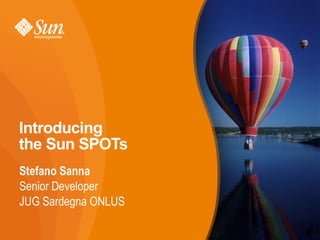 Introducing
the Sun SPOTs
Stefano Sanna
Senior Developer
JUG Sardegna ONLUS

                     1