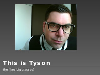 This is Tyson (he likes big glasses) 