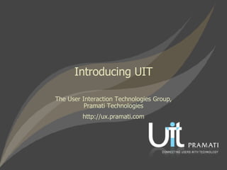 The User Interaction Technologies Group, Pramati Technologies http://ux.pramati.com Introducing UIT 