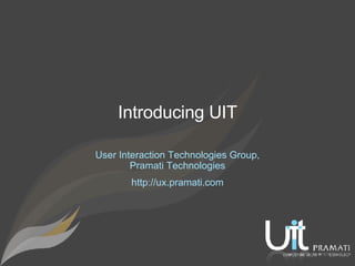 User Interaction Technologies Group, Pramati Technologies http://ux.pramati.com Introducing UIT 
