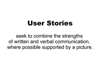 User Stories seek to combine the strengths  of written and verbal communication,  where possible supported by a picture. 