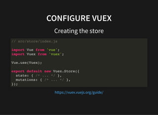 CONFIGURE VUEX
Creating the store
// src/store/index.js
import Vue from 'vue';
import Vuex from 'vuex';
Vue.use(Vuex);
exp...
