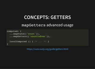 CONCEPTS: GETTERS
mapGetters advanced usage
computed: {
...mapState(['count']),
...mapGetters(['countIsEven']),
localCompu...
