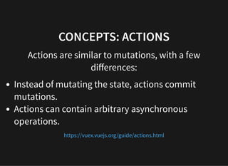 CONCEPTS: ACTIONS
Actions are similar to mutations, with a few
diﬀerences:
Instead of mutating the state, actions commit
m...