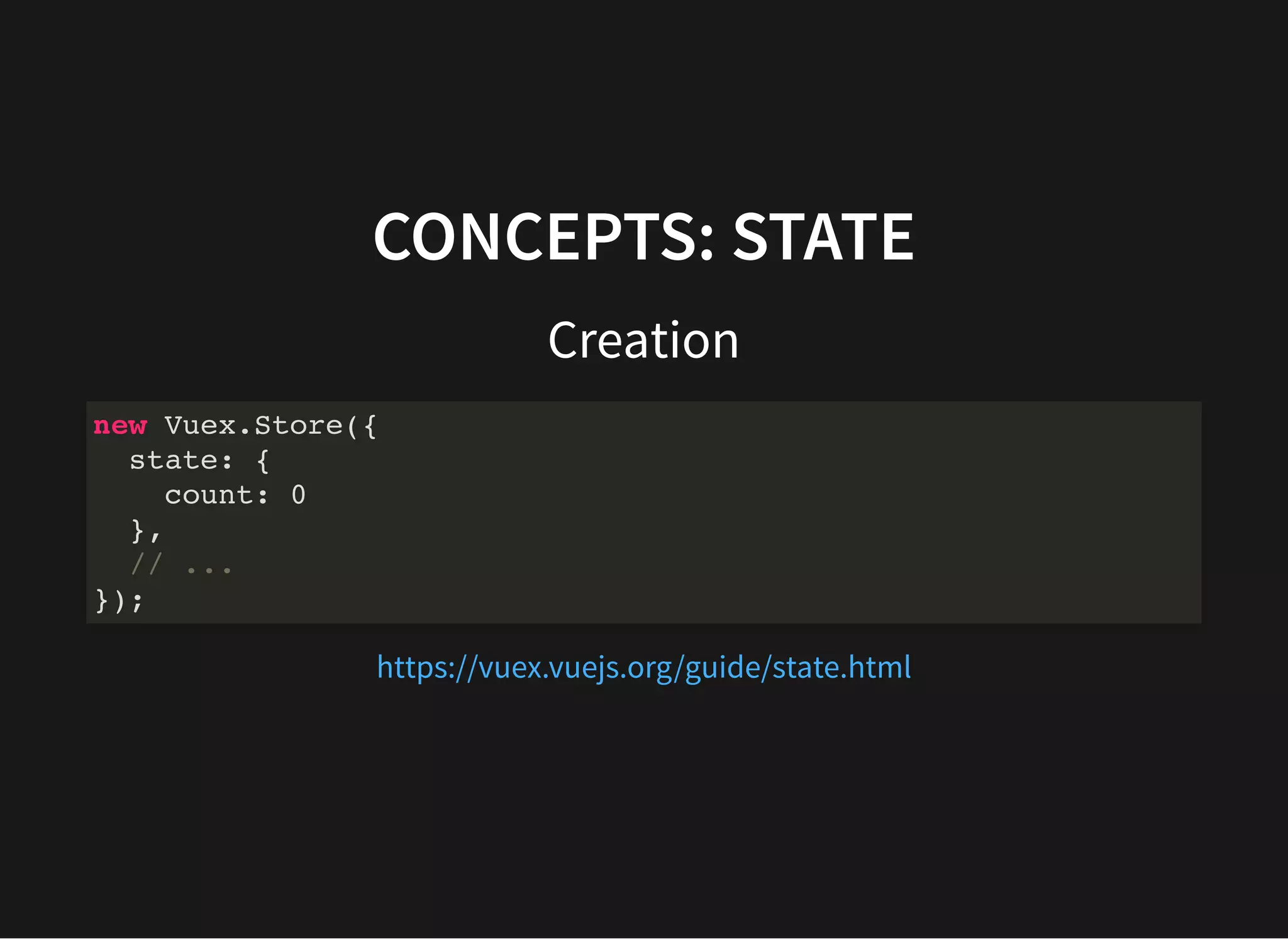 CONCEPTS: STATE Creation new Vuex.Store({ state: { count: 0 }, // ... }); https://vuex.vuejs.org/guide/state.html 