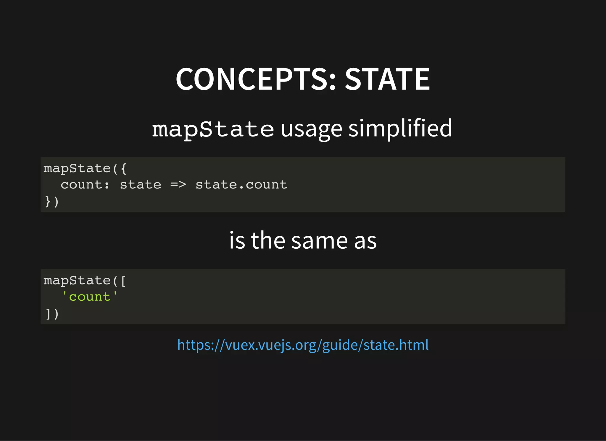 CONCEPTS: STATE mapState usage simplified is the same as mapState({ count: state => state.count }) mapState([ 'count' ]) https://vuex.vuejs.org/guide/state.html 