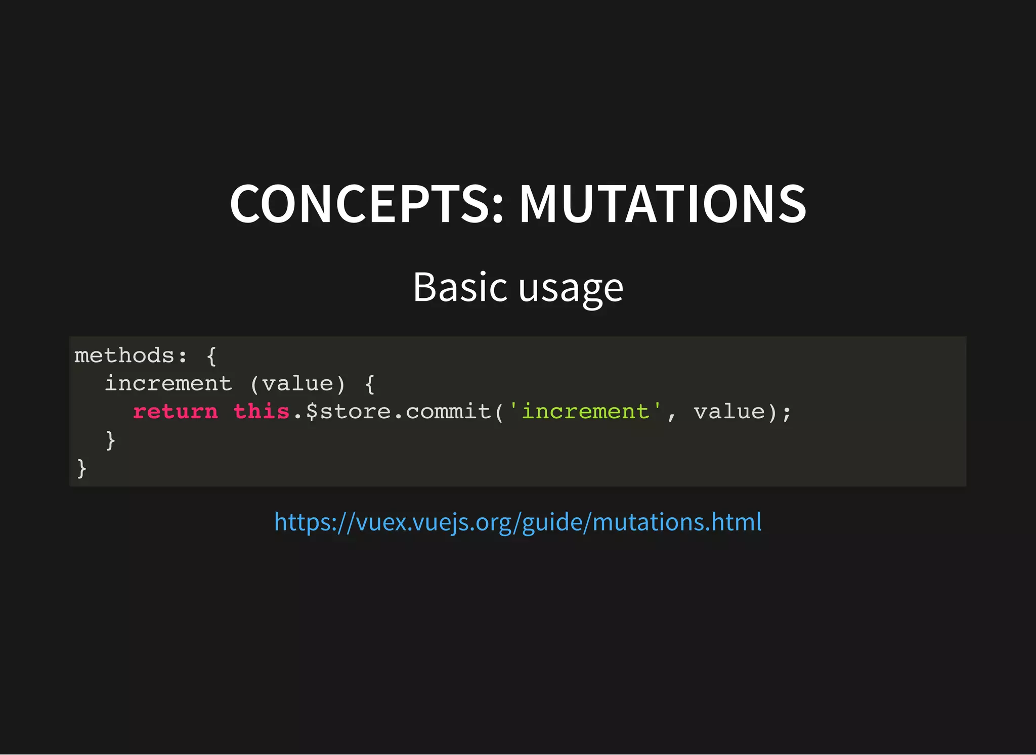 CONCEPTS: MUTATIONS Basic usage methods: { increment (value) { return this.$store.commit('increment', value); } } https://vuex.vuejs.org/guide/mutations.html 
