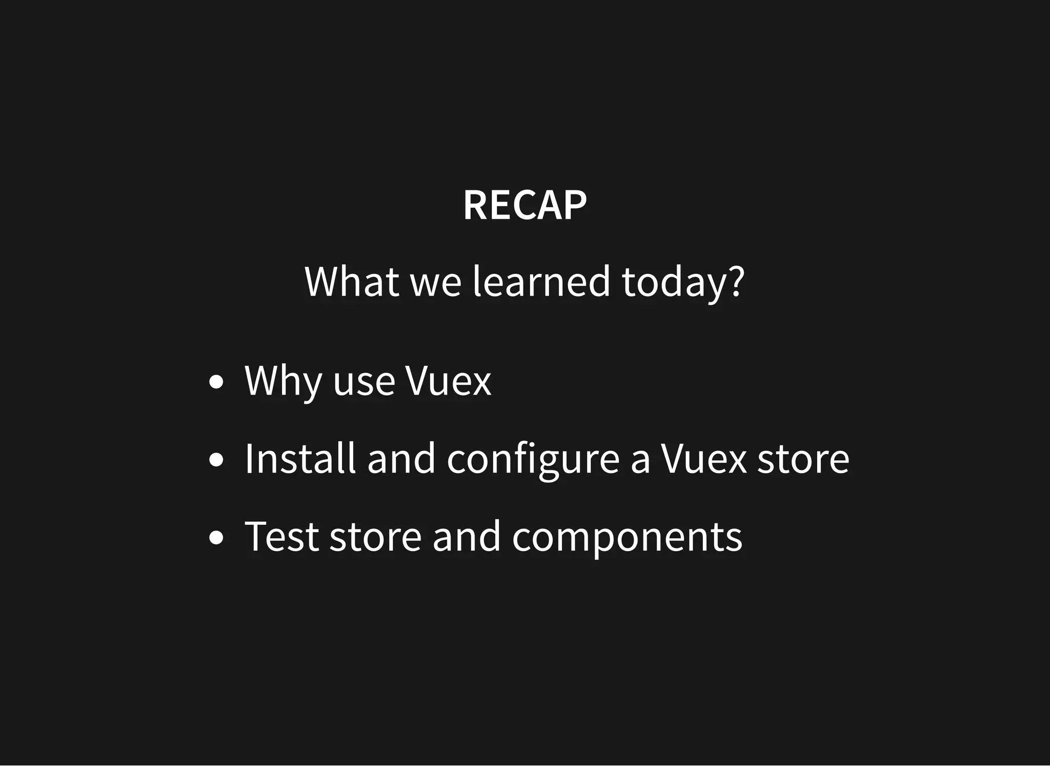 RECAP What we learned today? Why use Vuex Install and configure a Vuex store Test store and components 