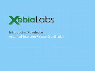 Introducing	
  XL	
  release	
  
Advanced	
  Enterprise	
  Release	
  Coordina6on	
  
 