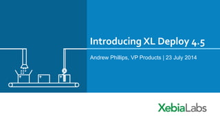 Introducing XL Deploy 4.5
Andrew Phillips, VP Products | 23 July 2014
 