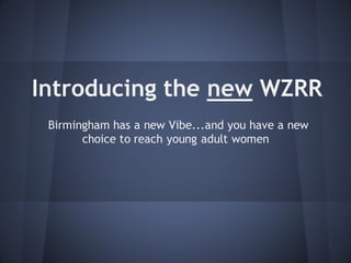 Introducing the new WZRR
 Birmingham has a new Vibe...and you have a new
       choice to reach young adult women
 