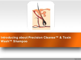 Introducing about Precision Cleanse™ & Toxin
Wash™ Shampoo
 