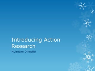 Introducing Action
Research
Muireann O'Keeffe
 