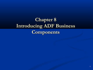 1
Chapter 8Chapter 8
Introducing ADF BusinessIntroducing ADF Business
ComponentsComponents
 