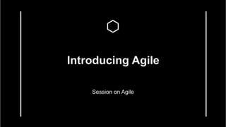 Introducing Agile
Session on Agile
 