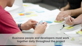 Business people and developers must work
together daily throughout the project
 