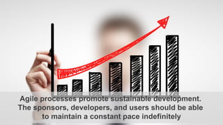 Agile processes promote sustainable development.
The sponsors, developers, and users should be able
to maintain a constant pace indefinitely
 
