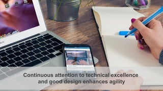 Continuous attention to technical excellence
and good design enhances agility
 