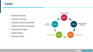 Lean
o Eliminate Waste
o Amplify Learning
o Decide as late as possible
o Deliver as fast as possible
o Empower the team
o Build integrity
o See the whole
 