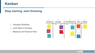 Kanban
o Visualize Workflow
o Limit Work in Process
o Measure and Improve Flow
Stop starting, start finishing.
 