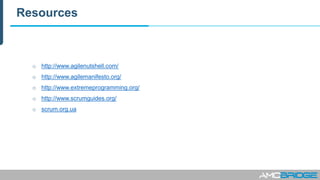Resources
o http://www.agilenutshell.com/
o http://www.agilemanifesto.org/
o http://www.extremeprogramming.org/
o http://www.scrumguides.org/
o scrum.org.ua
 