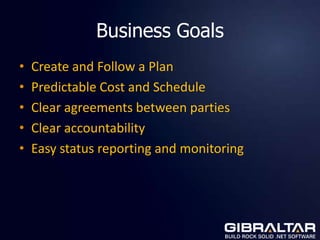 Business Goals
•   Create and Follow a Plan
•   Predictable Cost and Schedule
•   Clear agreements between parties
•   Clear accountability
•   Easy status reporting and monitoring
 