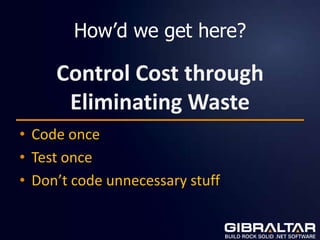 How’d we get here?

     Control Cost through
      Eliminating Waste
• Code once
• Test once
• Don’t code unnecessary stuff
 