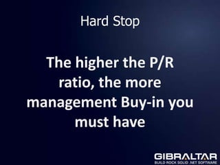 Hard Stop


  The higher the P/R
   ratio, the more
management Buy-in you
      must have
 
