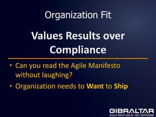 Organization Fit

      Values Results over
          Compliance
• Can you read the Agile Manifesto
  without laughing?
• Organization needs to Want to Ship
 