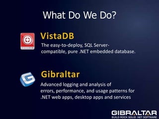 What Do We Do?

The easy-to-deploy, SQL Server-
compatible, pure .NET embedded database.




Advanced logging and analysis of
errors, performance, and usage patterns for
.NET web apps, desktop apps and services
 