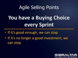 Agile Selling Points

  You have a Buying Choice
        every Sprint
• If it’s good enough, we can stop
• If it’s no longer a good investment, we
  can stop
 