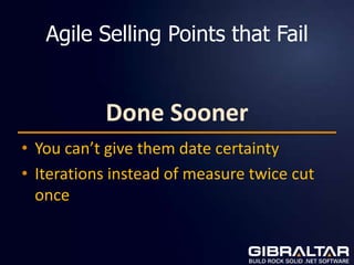 Agile Selling Points that Fail


           Done Sooner
• You can’t give them date certainty
• Iterations instead of measure twice cut
  once
 