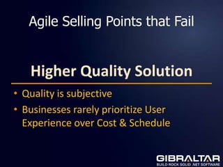 Agile Selling Points that Fail


   Higher Quality Solution
• Quality is subjective
• Businesses rarely prioritize User
  Experience over Cost & Schedule
 