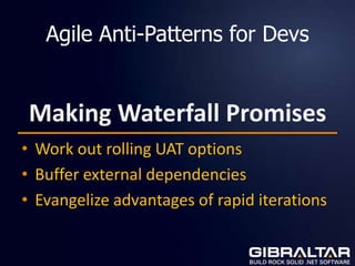 Agile Anti-Patterns for Devs


 Making Waterfall Promises
• Work out rolling UAT options
• Buffer external dependencies
• Evangelize advantages of rapid iterations
 