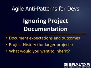 Agile Anti-Patterns for Devs

         Ignoring Project
         Documentation
• Document expectations and outcomes
• Project History (for larger projects)
• What would you want to inherit?
 