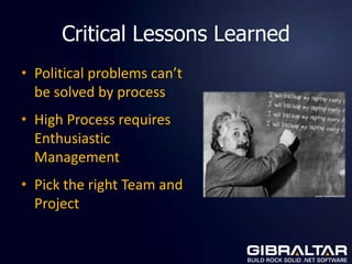 Critical Lessons Learned
• Political problems can’t
  be solved by process
• High Process requires
  Enthusiastic
  Management
• Pick the right Team and
  Project
 