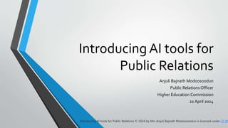 Introducing AI tools for
Public Relations
Anjuli Bajnath Modoosoodun
Public Relations Officer
Higher Education Commission
22 April 2024
Introducing AI tools for Public Relations © 2024 by Mrs Anjuli Bajnath Modoosoodun is licensed under CC BY
 
