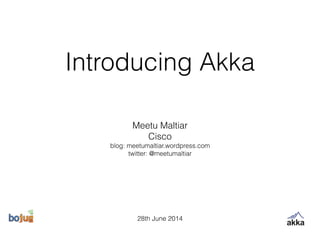 Introducing Akka
Meetu Maltiar
Cisco
blog: meetumaltiar.wordpress.com
twitter: @meetumaltiar
28th June 2014
 