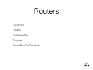 Routers
RoundRobin
!
Random
!
SmallestMailBox
!
Broadcast
!
ScatterGatherFirstCompleted
 