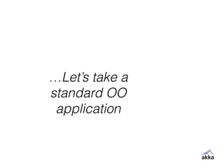 …Let’s take a
standard OO
application
 