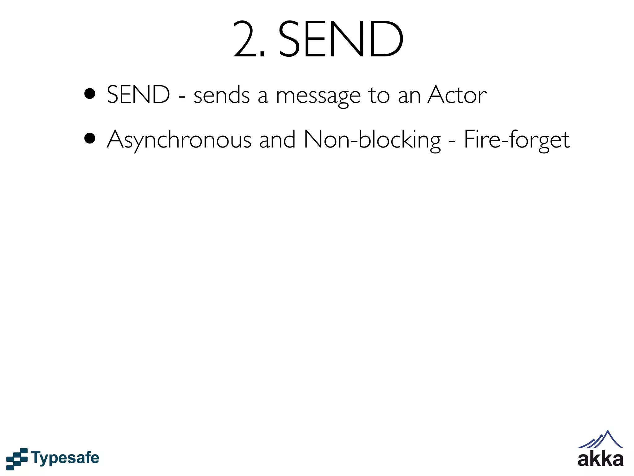 2. SEND
• SEND - sends a message to an Actor
• Asynchronous and Non-blocking - Fire-forget
 