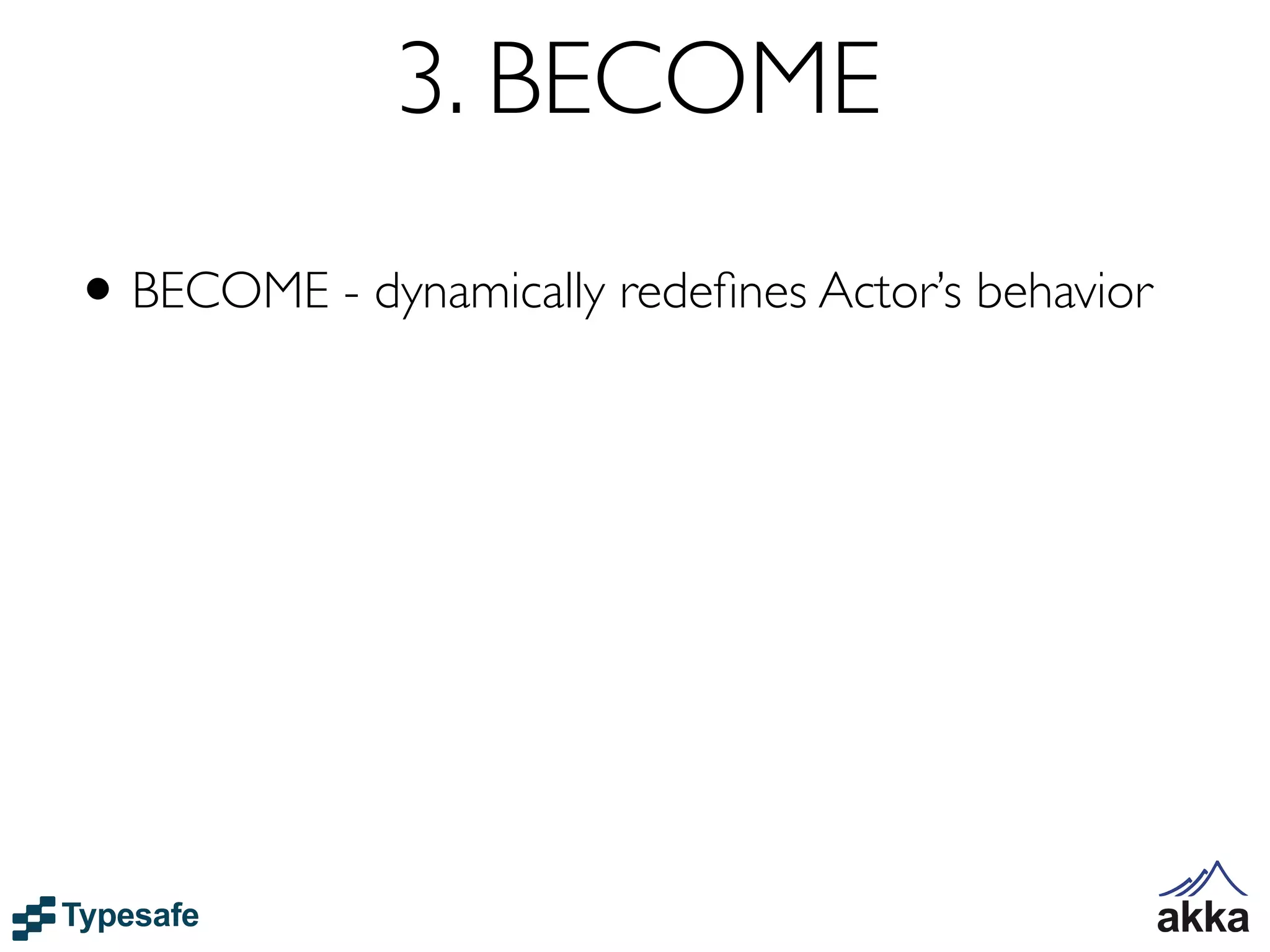 3. BECOME
• BECOME - dynamically redeﬁnes Actor’s behavior
 