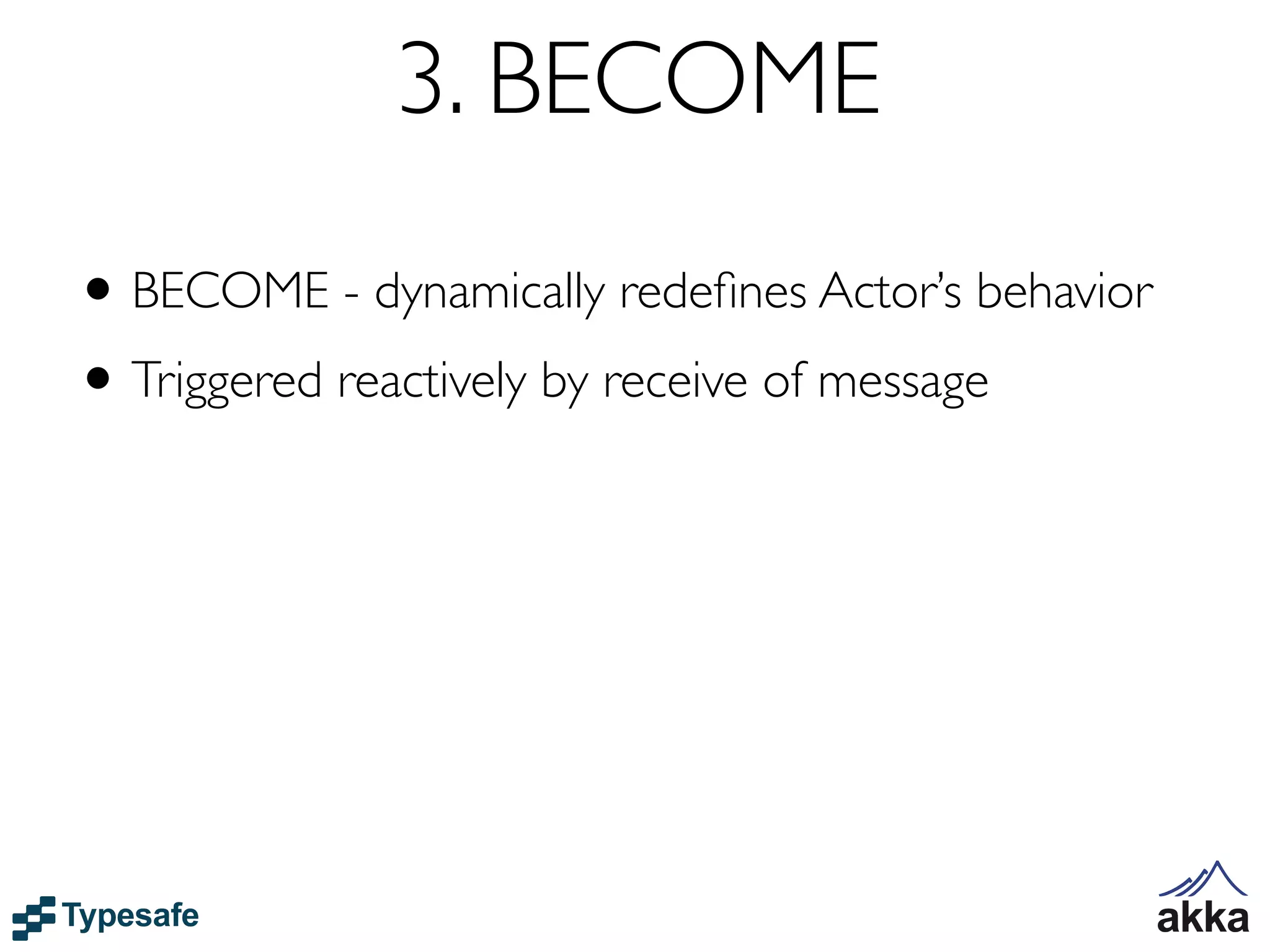 3. BECOME
• BECOME - dynamically redeﬁnes Actor’s behavior
• Triggered reactively by receive of message
 