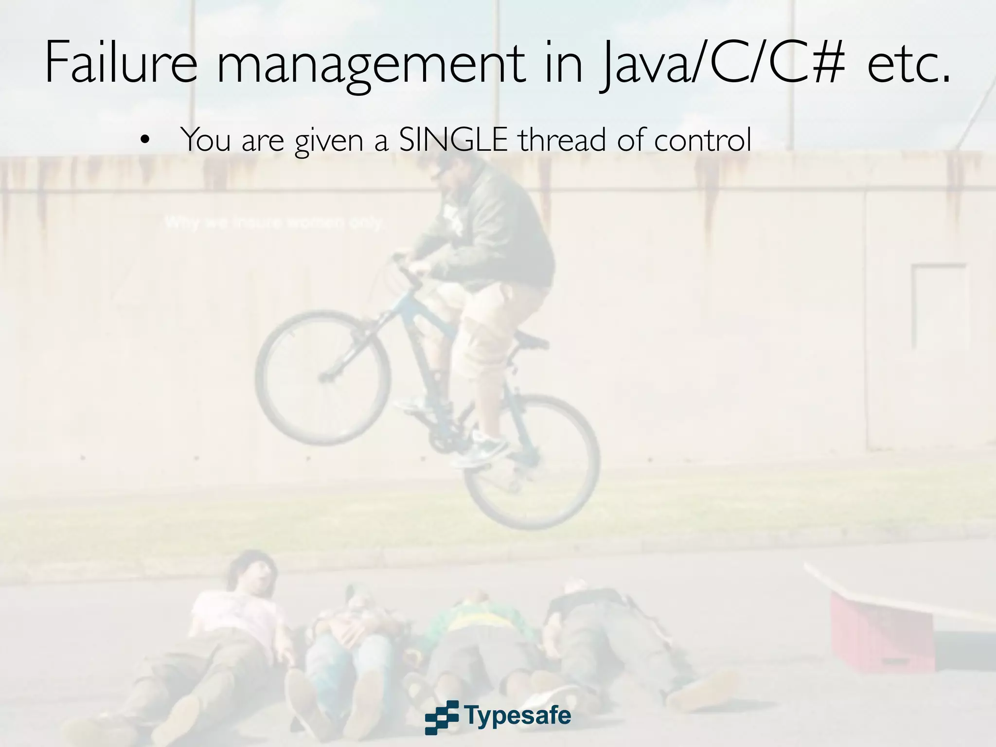 Failure management in Java/C/C# etc.
   • You are given a SINGLE thread of control
 