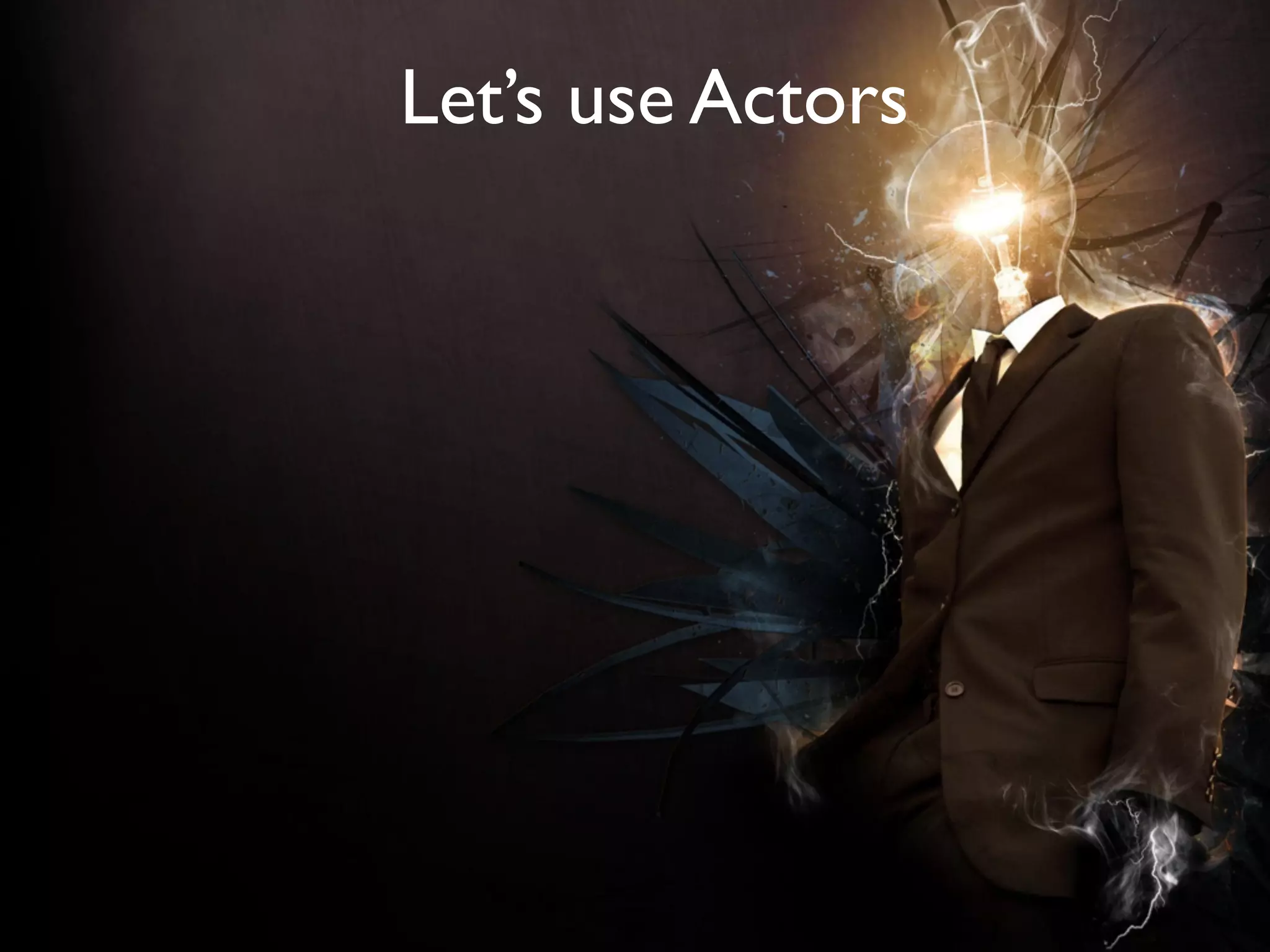 Let’s use Actors




     How
can we achieve this?
 