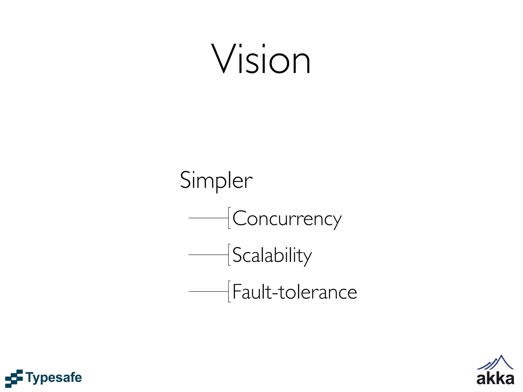Vision

Simpler
     Concurrency
     Scalability
     Fault-tolerance
 