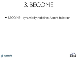 3. BECOME
• BECOME - dynamically redeﬁnes Actor’s behavior
 