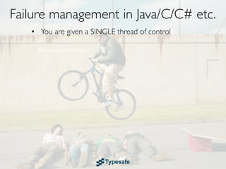 Failure management in Java/C/C# etc.
   • You are given a SINGLE thread of control
 