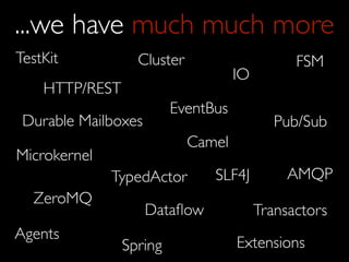 ...we have much much more
TestKit           Cluster                      FSM
                                    IO
    HTTP/REST
                         EventBus
 Durable Mailboxes                          Pub/Sub
                            Camel
Microkernel
              TypedActor       SLF4J          AMQP
  ZeroMQ
                     Dataﬂow             Transactors
Agents
                Spring              Extensions
 