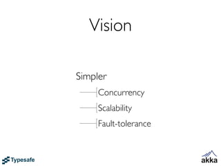 Vision

Simpler
     Concurrency
     Scalability
     Fault-tolerance
 